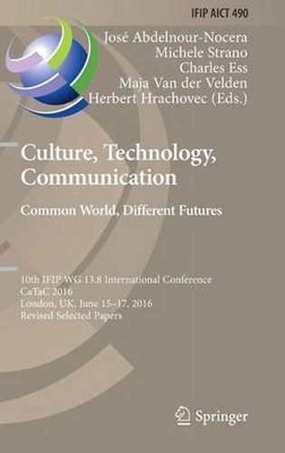 Cover image for Culture, Technology, Communication. Common World, Different Futures: 10th IFIP WG 13.8 International Conference, CaTaC 2016, London, UK, June 15-17, 2016, Revised Selected Papers