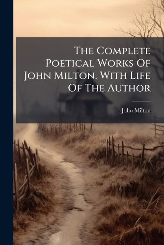 Cover image for The Complete Poetical Works Of John Milton. With Life Of The Author