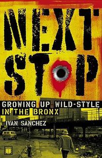 Cover image for Next Stop: Growing Up Wild-Style in the Bronx