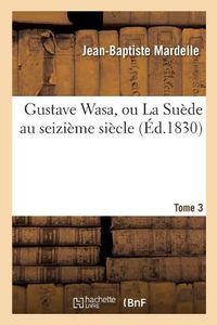 Cover image for Gustave Wasa, Ou La Suede Au Seizieme Siecle. Tome 3