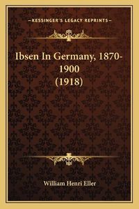 Cover image for Ibsen in Germany, 1870-1900 (1918)