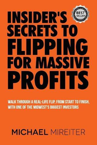 Cover image for Insider's Secrets to Flipping for Massive Profits: Walk Through a Real-Life Flip, From Start To Finish, With One Of The Midwest's Biggest Investors