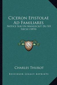 Cover image for Ciceron Epistolae Ad Familiares: Notice Sur Un Manuscrit Du XII Siecle (1874)