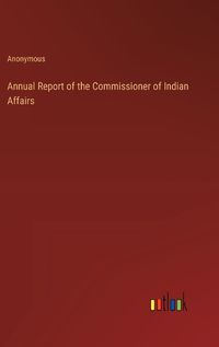 Cover image for Annual Report of the Commissioner of Indian Affairs
