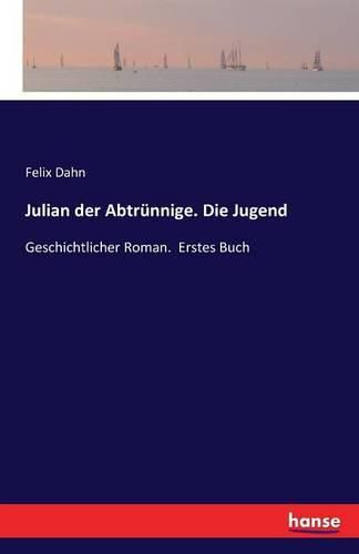 Julian der Abtrunnige. Die Jugend: Geschichtlicher Roman. Erstes Buch