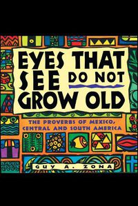 Cover image for Eyes That See Do Not Grow Old: The Proverbs of Mexico, Central and South America