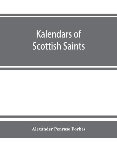 Kalendars of Scottish saints: with personal notices of those of Alba, Laudonia, & Strathclyde: an attempt to fix the districts of their several missions and the churches where they were chiefly had in remembrance