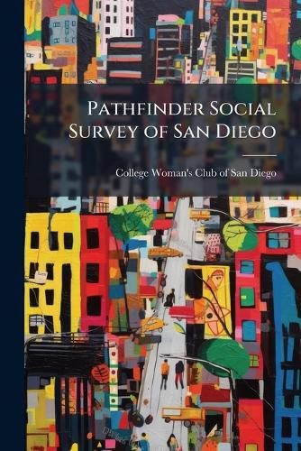 Cover image for Pathfinder Social Survey of San Diego: Report of Limited Investigations of Social Conditions in San Diego, California