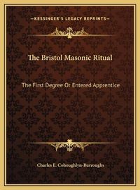 Cover image for The Bristol Masonic Ritual the Bristol Masonic Ritual: The First Degree or Entered Apprentice the First Degree or Entered Apprentice