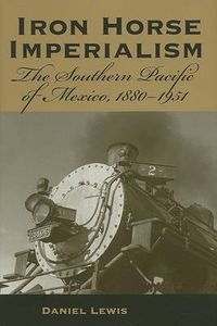 Cover image for Iron Horse Imperialism: The Southern Pacific of Mexico, 1880-1951