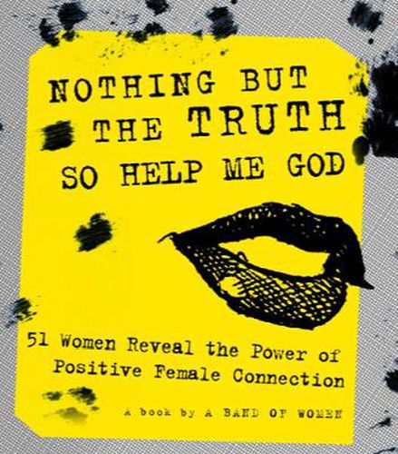 Cover image for Nothing But the Truth So Help Me God: 51 Women Reveal the Power of Positive Female Connection