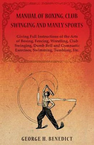 Cover image for Manual of Boxing, Club Swinging and Manly Sports - Giving Full Instructions of the Arts of Boxing, Fencing, Wrestling, Club Swinging, Dumb Bell and Gymnastic Exercises, Swimming, Tumbling, Etc.