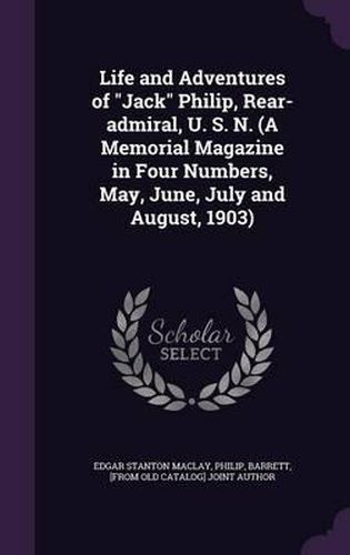 Life and Adventures of Jack Philip, Rear-Admiral, U. S. N. (a Memorial Magazine in Four Numbers, May, June, July and August, 1903)