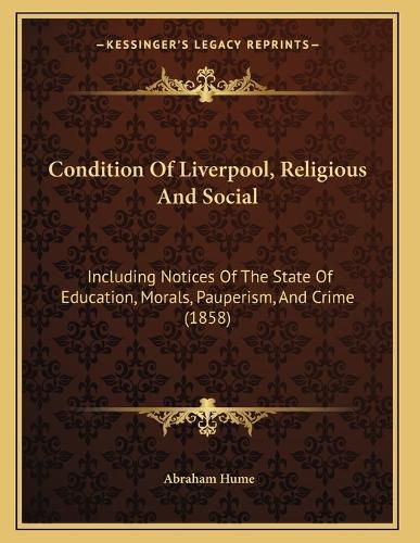 Cover image for Condition of Liverpool, Religious and Social: Including Notices of the State of Education, Morals, Pauperism, and Crime (1858)