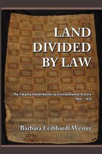 Cover image for Land Divided by Law: The Yakama Indian Nation as Environmental History, 1840-1933