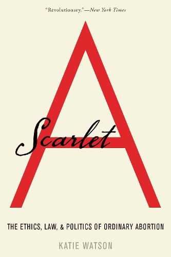 Scarlet A: The Ethics, Law, and Politics of Ordinary Abortion