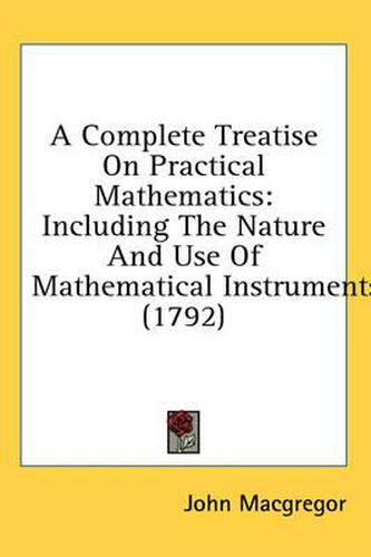 Cover image for A Complete Treatise on Practical Mathematics: Including the Nature and Use of Mathematical Instruments (1792)