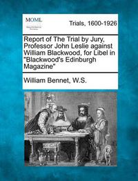 Cover image for Report of the Trial by Jury, Professor John Leslie Against William Blackwood, for Libel in Blackwood's Edinburgh Magazine