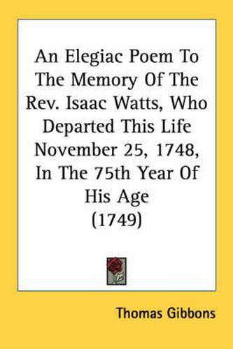 Cover image for An Elegiac Poem to the Memory of the REV. Isaac Watts, Who Departed This Life November 25, 1748, in the 75th Year of His Age (1749)