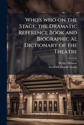 Cover image for Who's Who on the Stage; The Dramatic Reference Book and Biographic Al Dictionary of the Theatre