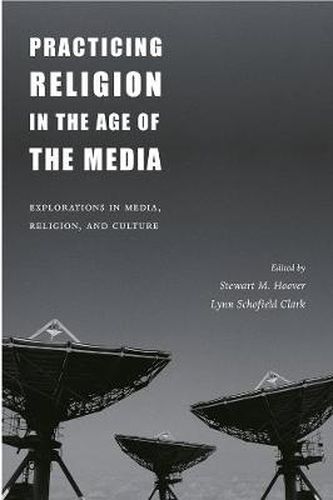 Cover image for Practicing Religion in the Age of the Media: Explorations in Media, Religion and Culture