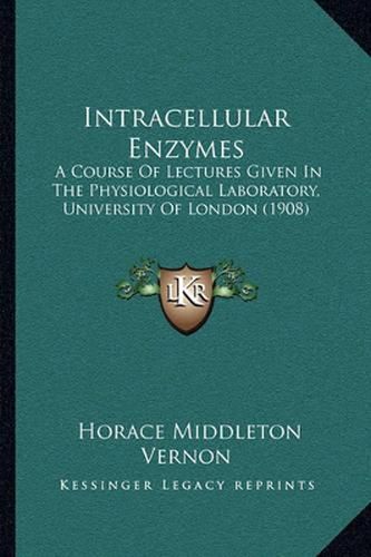 Cover image for Intracellular Enzymes: A Course of Lectures Given in the Physiological Laboratory, University of London (1908)