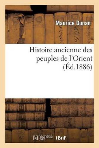 Histoire Ancienne Des Peuples de l'Orient. Classe de Sixieme Et Premiere Annee Des Ecoles: Municipales Superieures de Paris