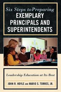 Cover image for Six Steps to Preparing Exemplary Principals and Superintendents: Leadership Education at Its Best