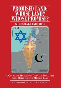 Cover image for Promised Land: Whose Land? Whose Promise?: WHO SHALL INHERIT? A complete History of God and Humanity with Reference to Middle East