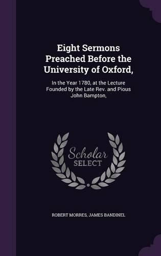 Cover image for Eight Sermons Preached Before the University of Oxford,: In the Year 1780, at the Lecture Founded by the Late REV. and Pious John Bampton,