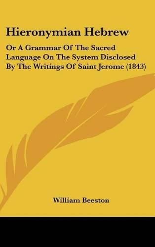 Cover image for Hieronymian Hebrew: Or a Grammar of the Sacred Language on the System Disclosed by the Writings of Saint Jerome (1843)