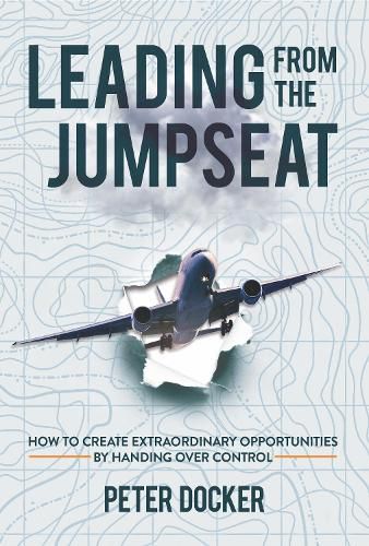 Leading From The Jumpseat: How to Create Extraordinary Opportunities by Handing Over Control