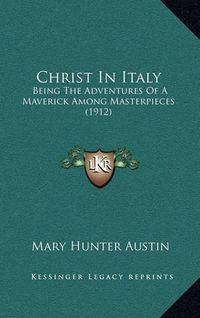 Cover image for Christ in Italy: Being the Adventures of a Maverick Among Masterpieces (1912)