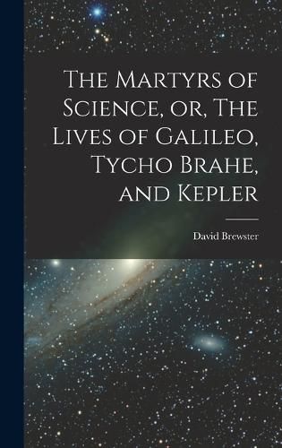 The Martyrs of Science, or, The Lives of Galileo, Tycho Brahe, and Kepler