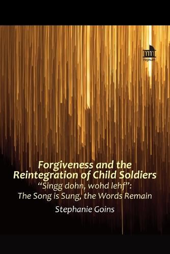 Cover image for Forgiveness and the Reintegration of Child Soldiers: Singg dohn, wohd lehf : The Song is Sung, the Words Remain