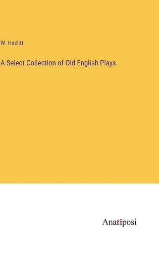 Cover image for A Select Collection of Old English Plays