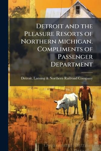 Cover image for Detroit and the Pleasure Resorts of Northern Michigan. Compliments of Passenger Department