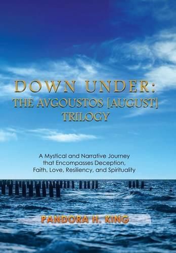 Down Under: The Avgoustos [August] Trilogy: A Mystical and Narrative Journey that Encompasses Deception, Faith, Love, Resiliency, and Spirituality