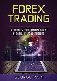 Cover image for Forex Trading: A Beginners' Guide to making money using Forex Trading Strategies