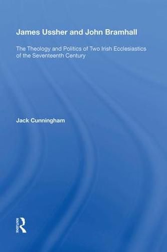 James Ussher and John Bramhall: The Theology and Politics of Two Irish Ecclesiastics of the Seventeenth Century