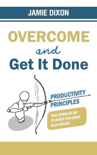 Overcome and Get It Done: Productivity Principles That Enabled Me to Write This Book in 24 Hours