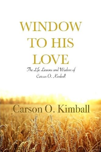 Cover image for Window to His Love: The Life Lessons and Wisdom of Carson O. Kimball