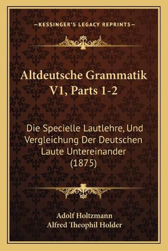 Cover image for Altdeutsche Grammatik V1, Parts 1-2: Die Specielle Lautlehre, Und Vergleichung Der Deutschen Laute Untereinander (1875)