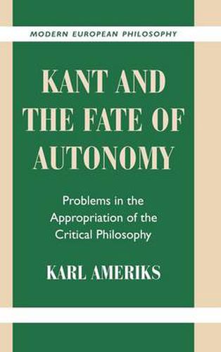 Kant and the Fate of Autonomy: Problems in the Appropriation of the Critical Philosophy