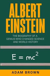 Cover image for Albert Einstein: The Biography of a Genius Who Changed Science and World History