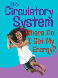 Cover image for The Circulatory System: Where Do I get My Energy?