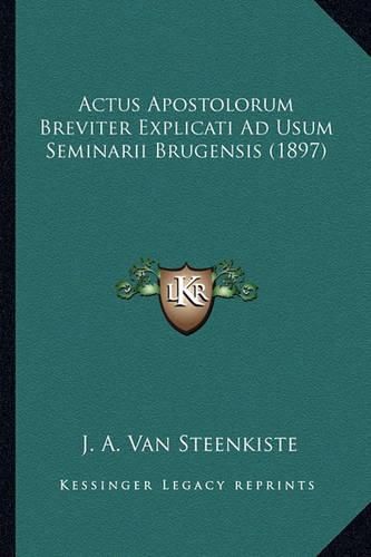 Actus Apostolorum Breviter Explicati Ad Usum Seminarii Brugeactus Apostolorum Breviter Explicati Ad Usum Seminarii Brugensis (1897) Nsis (1897)