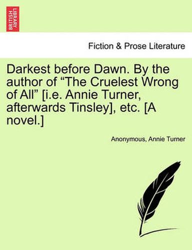 Cover image for Darkest Before Dawn. by the Author of  The Cruelest Wrong of All  [I.E. Annie Turner, Afterwards Tinsley], Etc. [A Novel.]