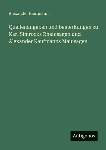 Cover image for Quellenangaben und bemerkungen zu Karl Simrocks Rheinsagen und Alexander Kaufmanns Mainsagen