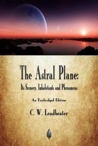 Cover image for The Astral Plane: Its Scenery, Inhabitants and Phenomena